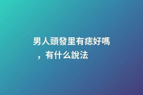 男人頭發里有痣好嗎，有什么說法